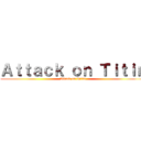 Ａｔｔａｃｋ ｏｎ Ｔｉｔｉｎ (Attack on Titin)