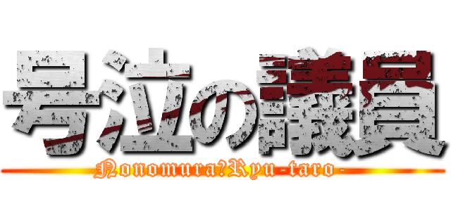 号泣の議員 (Nonomura　Ryu-taro-)