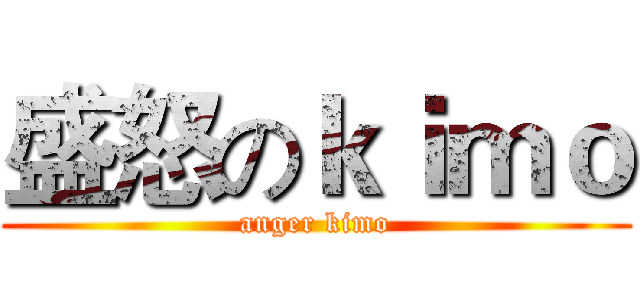 盛怒のｋｉｍｏ (anger kimo)