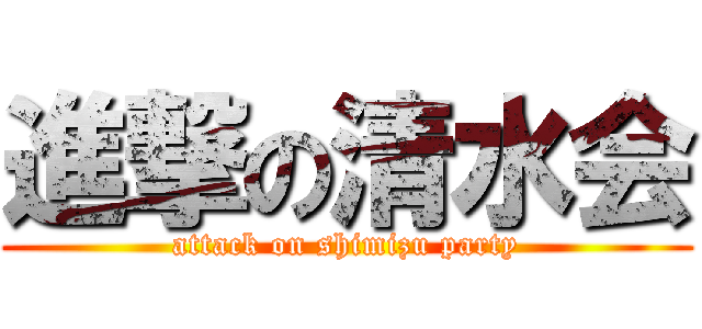 進撃の清水会 (attack on shimizu party)