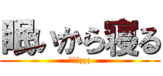 眠いから寝る (・・・zzz)