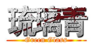 琉璃青 (Green Glass)