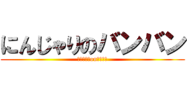 にんじゃりのバンバン (にんじゃりonバンバン)