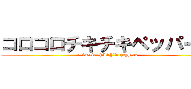 コロコロチキチキペッパーズ (colocolo chikichiki peppers)