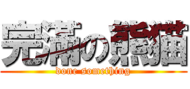 完滿の熊猫 (done something)