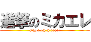 進撃のミカエレ (attack on mikaere)