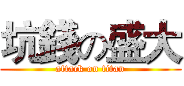 坑錢の盛大 (attack on titan)