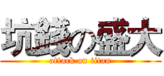 坑錢の盛大 (attack on titan)