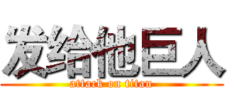 发给他巨人 (attack on titan)