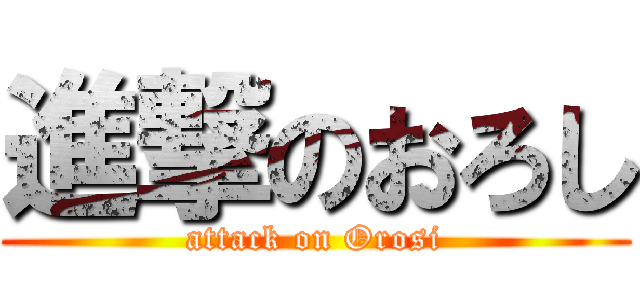 進撃のおろし (attack on Orosi)