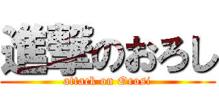 進撃のおろし (attack on Orosi)