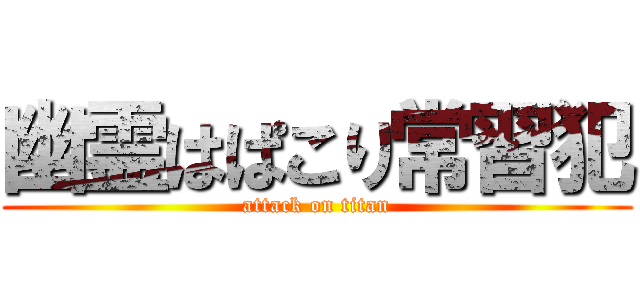 幽霊はぱこり常習犯 (attack on titan)