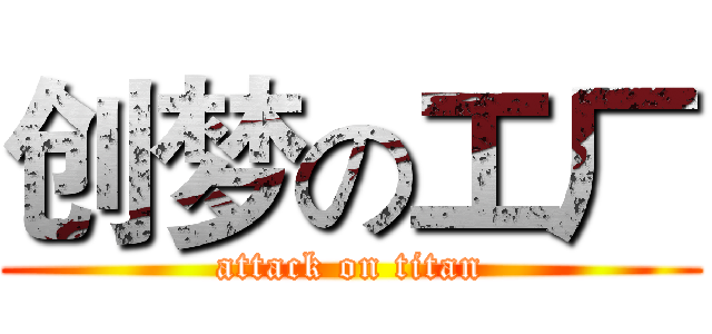 创梦の工厂 (attack on titan)