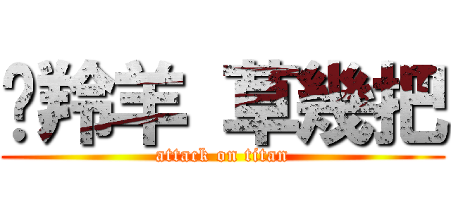 趕羚羊 草幾把 (attack on titan)