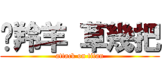 趕羚羊 草幾把 (attack on titan)