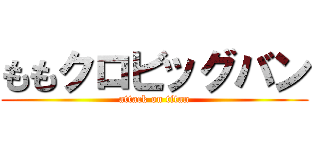 ももクロビッグバン (attack on titan)