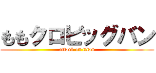 ももクロビッグバン (attack on titan)