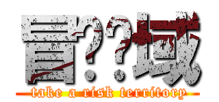 冒险领域 ( take a risk territory)