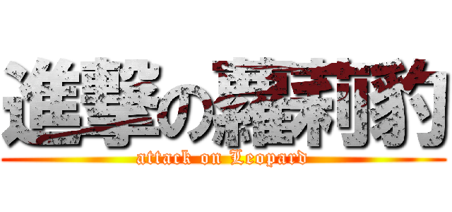 進撃の蘿莉豹 (attack on Leopard)