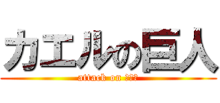 カエルの巨人 (attack on ｆらｇ)