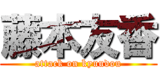 藤本友香 (attack on kyuudou)