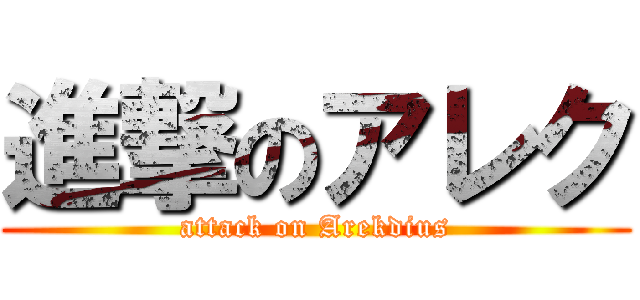 進撃のアレク (attack on Arekdius)