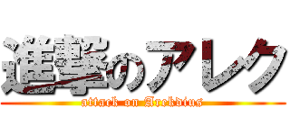 進撃のアレク (attack on Arekdius)