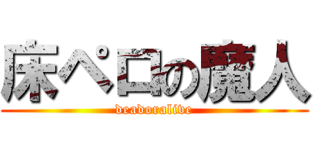 床ペロの魔人 (deadoralive)