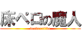 床ペロの魔人 (deadoralive)