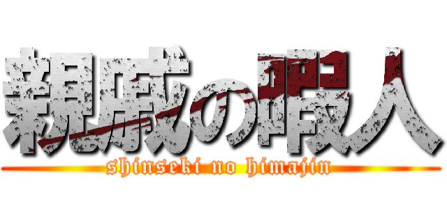 親戚の暇人 (shinseki no himajin)