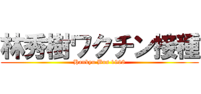 林秀樹ワクチン接種 (Hankyu Bus 1998)