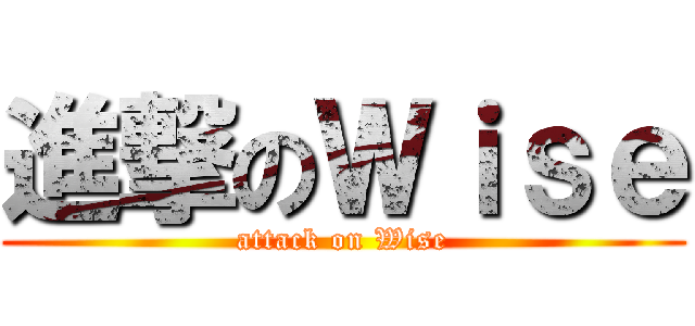 進撃のＷｉｓｅ (attack on Wise)