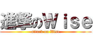 進撃のＷｉｓｅ (attack on Wise)