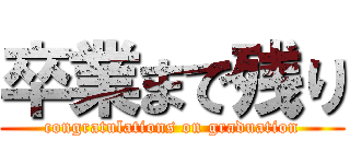卒業まで残り (congratulations on graduation)