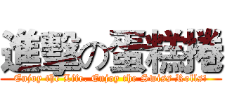 進擊の蛋糕捲 (Enjoy the Life. Enjoy the Swiss Rolls!)