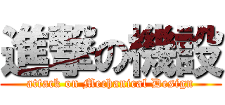 進撃の機設 (attack on Mechanical Design)