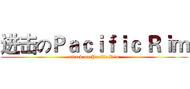 进击のＰａｃｉｆｉｃ Ｒｉｍ (attack on Pacific Rim)