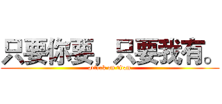 只要你要，只要我有。 (attack on titan)