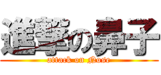 進撃の鼻子 (attack on Nose)