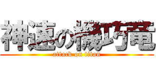 神速の機巧竜 (attack on titan)