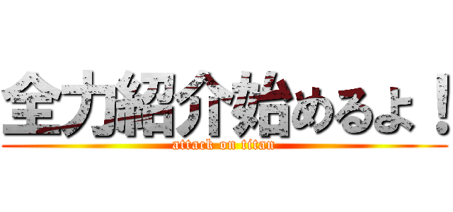 全力紹介始めるよ！ (attack on titan)