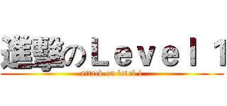 進擊のＬｅｖｅｌ １ (attack on level 1)