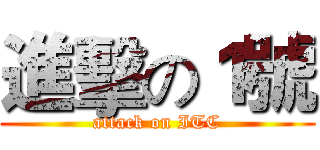 進擊の１號 (attack on ITC)