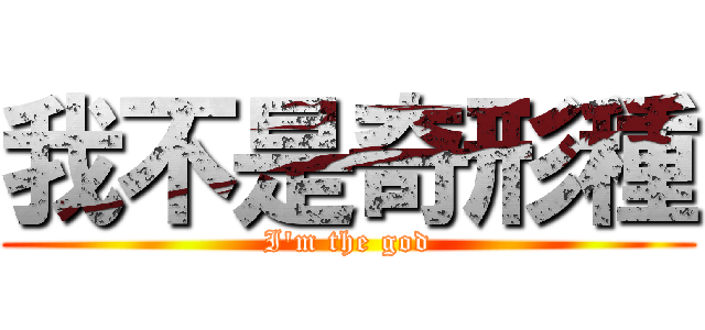 我不是奇形種 (I\'m the god)