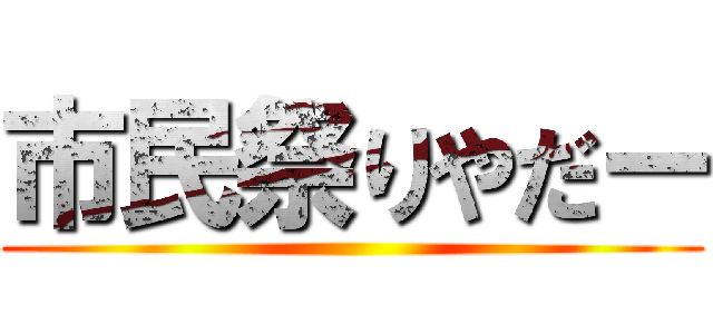 市民祭りやだー ()