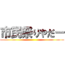 市民祭りやだー ()