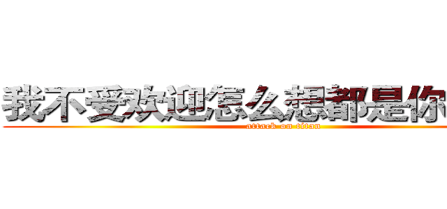 我不受欢迎怎么想都是你们的错 (attack on titan)