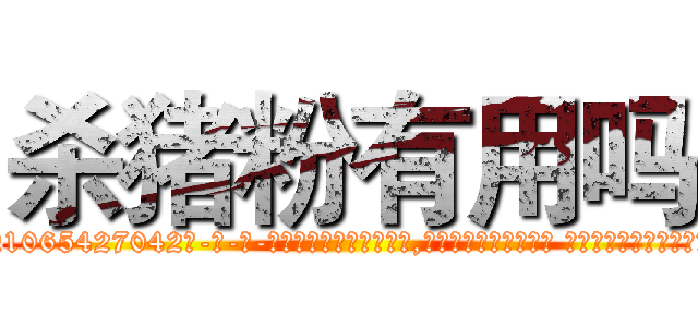 杀猪粉有用吗 (杀猪粉有用吗【电-话151x68344x817-Q1065427042元-吉-药-业】我们做的是长期生意,靠的是老客户长期支持 杀猪粉有用吗在发表了一篇http://sngk.net/S86Vrr

参考消息网我们做的是长期生意,靠的是老客户长期支持也许我们早该意识到，就连鲍勃·霍斯金斯（金球奖戏剧类电影男主角 
)