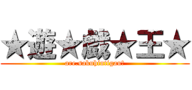 ★遊★戯★王★ (are.sakuhintigau?)