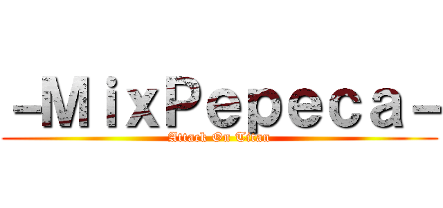 －ＭｉｘＰｅｐｅｃａ－ (Attack On Titan)